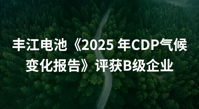 丰江电池《2025年CDP气候变化报告》评获B级企业